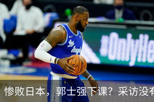 惨败日本，郭士强下课？采访没有道歉，男篮新帅3选1，杜锋热门